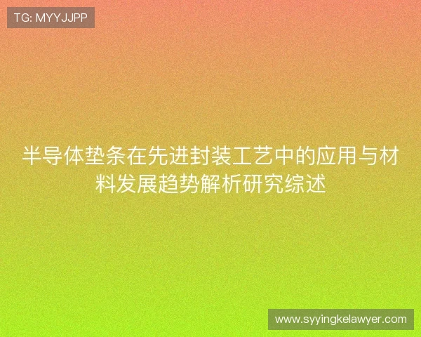 半导体垫条在先进封装工艺中的应用与材料发展趋势解析研究综述 半导体垫条在先进封装工艺中的应用与材料发展趋势解析研究综述